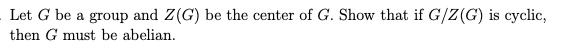 Solved Let G be a group and Z(G) be the center of G. Show | Chegg.com