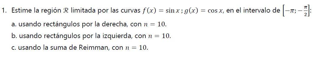 1. Estime la región R limitada por las curvas f(x) = sinx ; g(x) = cos x, en el intervalo de [-;-]: a. usando rectángulos por