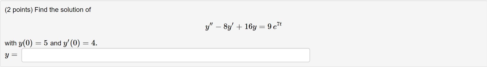 (2 points) Find the solution of
y – By + 164 = 9e7t
with y(0) = 5 and y(0) = 4.
-
y =
