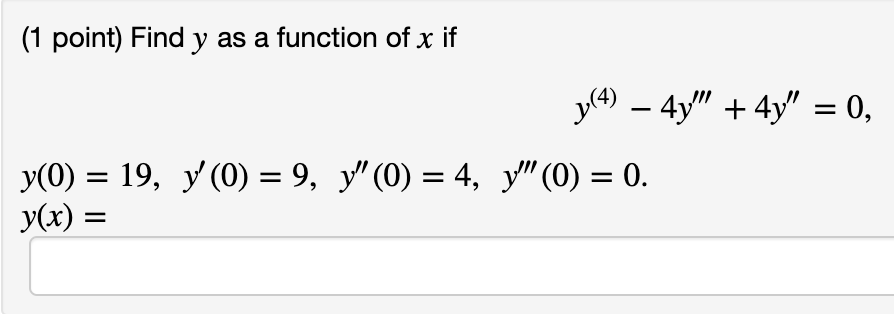 (1 point) Find y as a function of x if y (4) - 4y + 4y = 0, - = = = y(0) = 19, y(0) = 9, y (0) = 4, y (0) = 0. y(x) = =