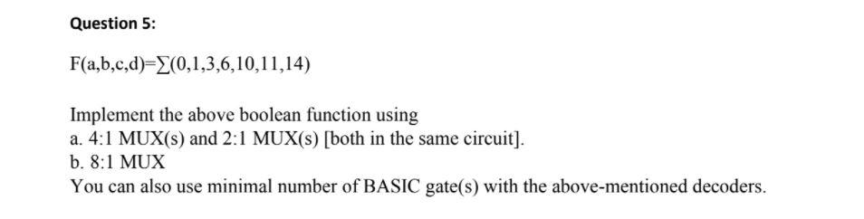 Solved Question 5: F(a,b,c,d)=2(0,1,3,6,10,11,14) Implement | Chegg.com