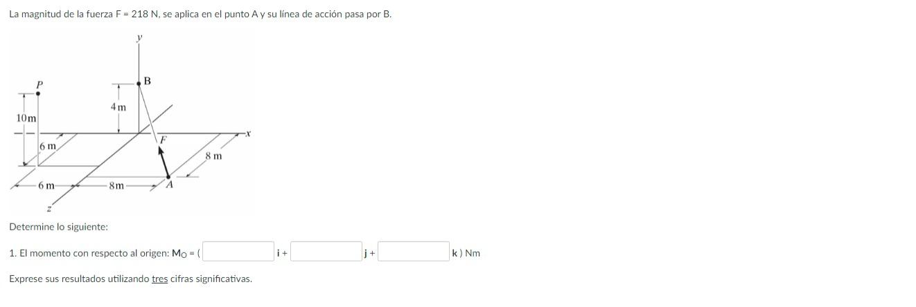 La magnitud de la fuerza \( \mathrm{F}=218 \mathrm{~N} \), se aplica en el punto \( \mathrm{A} \) y su línea de acción pasa p