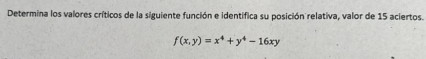 Determina los valores críticos de la siguiente función e identifica su posición relativa, valor de 15 aciertos. \[ f(x, y)=x^