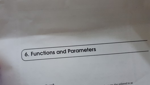 6. Functions and Parameters re slso referred to as