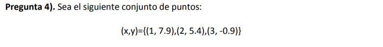 Pregunta 4). Sea el siguiente conjunto de puntos: \[ (x, y)=\{(1,7.9),(2,5.4),(3,-0.9)\} \]