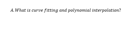 Solved A.What is curve fitting and polynomial interpolation? | Chegg.com