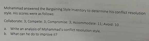 Mohammad answered the Bargaining Style Inventory to determine his conflict resolution
style. His scores were as follows:
Coll