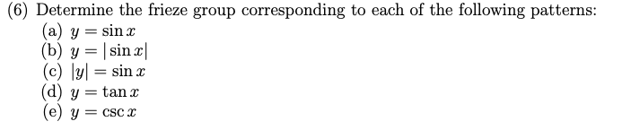 6) Determine the frieze group corresponding to each of the following patterns: (a) \( y=\sin x \) (b) \( y=|\sin x| \) (c) \(