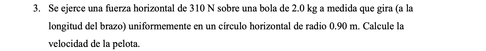 Se ejerce una fuerza horizontal de \( 310 \mathrm{~N} \) sobre una bola de \( 2.0 \mathrm{~kg} \) a medida que gira (a la lon