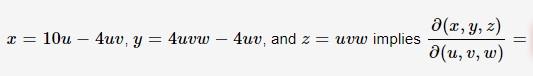 \( x=10 u-4 u v, y=4 u v w-4 u v \), and \( z=u v w \) implies \( \frac{\partial(x, y, z)}{\partial(u, v, w)}= \)