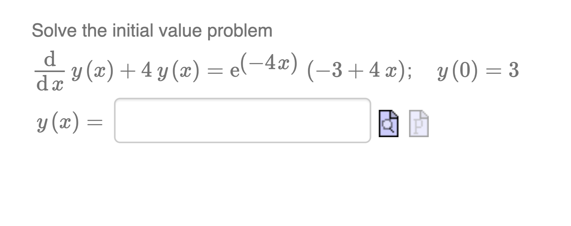 Solve the initial value problem \[ \begin{array}{ll} \frac{\mathrm{d}}{\mathrm{d} x} y(x)+4 y(x)=\mathrm{e}^{(-4 x)}(-3+4 x)