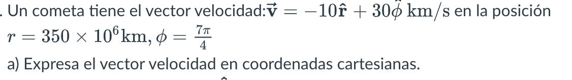 Un cometa tiene el vector velocidad: \( \overrightarrow{\mathbf{v}}=-10 \hat{\mathbf{r}}+30 \hat{\phi} \mathrm{km} / \mathrm{