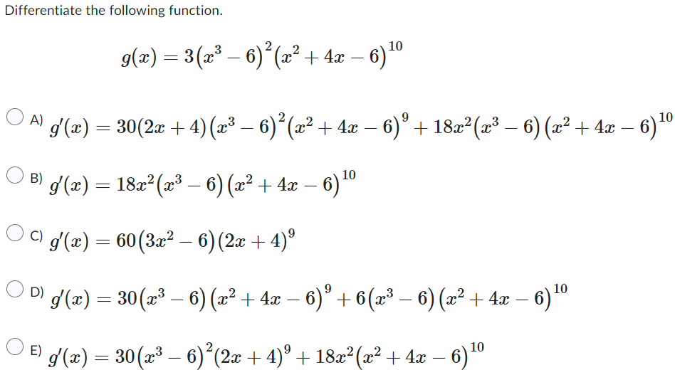 Differentiate the following function. \[ g(x)=3\left(x^{3}-6\right)^{2}\left(x^{2}+4 x-6\right)^{10} \] A) \( g^{\prime}(x)=3