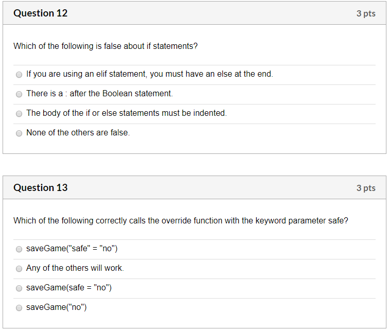 Question 12 3 pts Which of the following is false about if statements? If you are using an elif statement, you must have an e