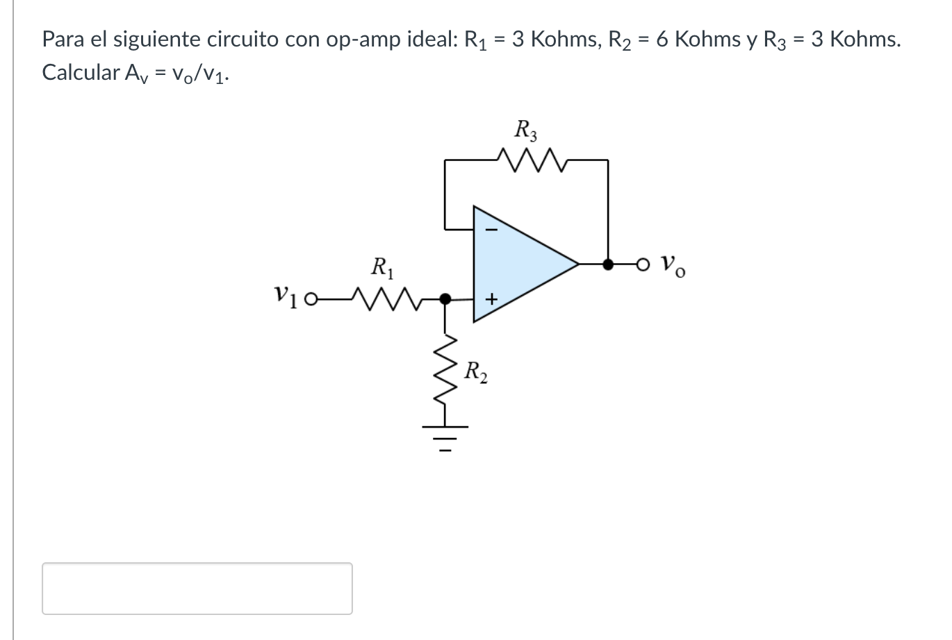 Para el siguiente circuito con op-amp ideal: \( R_{1}=3 \) Kohms, \( R_{2}=6 \) Kohms y \( R_{3}=3 \) Kohms. Calcular \( A_{v