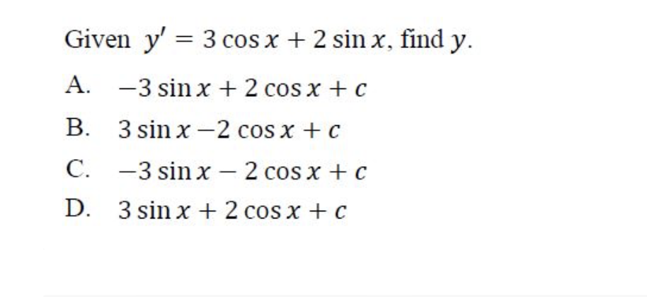 Given \( y^{\prime}=3 \cos x+2 \sin x \), find \( y \). A. \( -3 \sin x+2 \cos x+c \) B. \( 3 \sin x-2 \cos x+c \) C. \( -3 \