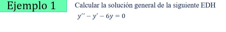 Ejemplo 1 Calcular la solución general de la siguiente EDH \[ y^{\prime \prime}-y^{\prime}-6 y=0 \]