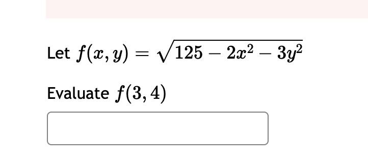 Let \( f(x, y)=\sqrt{125-2 x^{2}-3 y^{2}} \) Evaluate \( f(3,4) \)