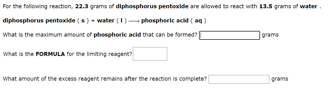 For the following reaction, \( \mathbf{2 2 . 3} \) grams of diphosphorus pentoxide are allowed to react with \( \mathbf{1 3 .