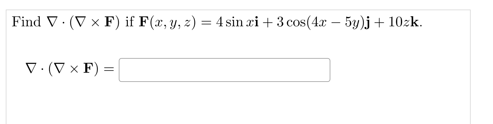 Find \( \nabla \cdot(\nabla \times \mathbf{F}) \) if \( \mathbf{F}(x, y, z)=4 \sin x \mathbf{i}+3 \cos (4 x-5 y) \mathbf{j}+1