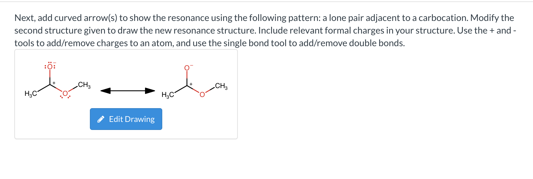 Next, add curved arrow(s) to show the resonance using the following pattern: a lone pair adjacent to a carbocation. Modify th