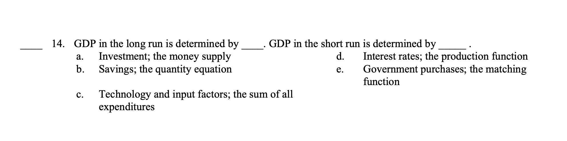 14. GDP in the long run is determined by
GDP in the short run is determined by
a. Investment; the money supply
d. Interest ra