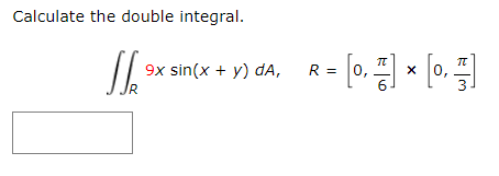 Calculate the double integral. 7T fe Jlx 1 y) , R55 R= [0, .] * [0,-] 9x sin(x + y) da, 0 x 6 3