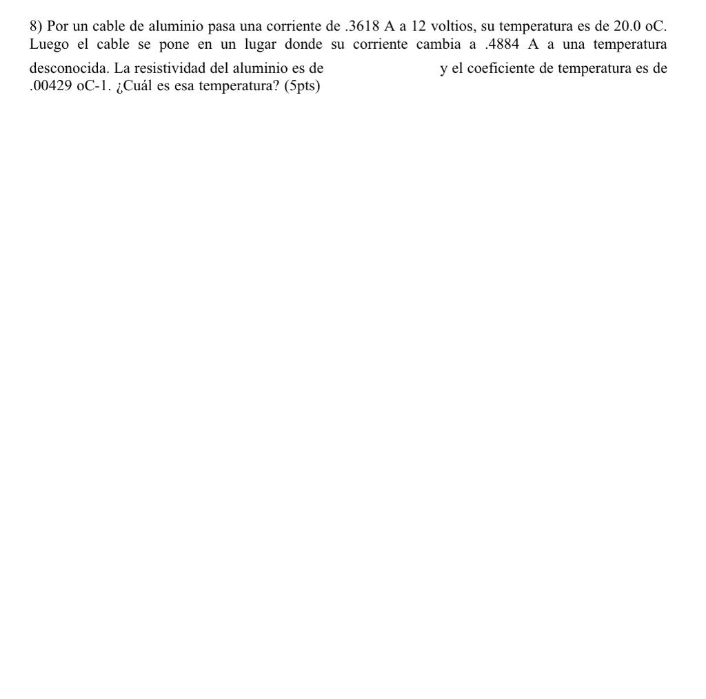 8) Por un cable de aluminio pasa una corriente de \( .3618 \) A a 12 voltios, su temperatura es de \( 20.0 \) oC. Luego el ca