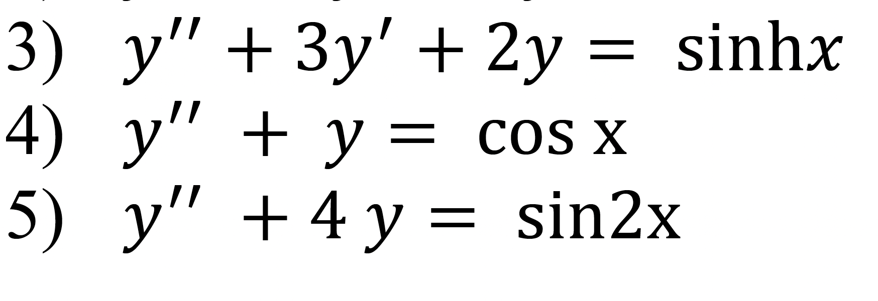 \( \begin{array}{l}y^{\prime \prime}+3 y^{\prime}+2 y=\sinh x \\ y^{\prime \prime}+y=\cos x \\ y^{\prime \prime}+4 y=\sin 2 x