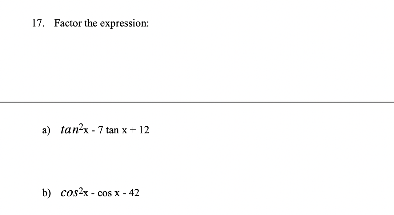 17. Factor the expression: a) tan²x - 7 tan x + 12 b) cos²x- cos x - 42