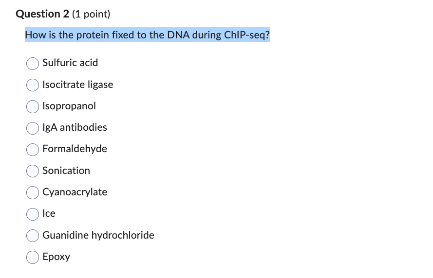 How is the protein fixed to the DNA during ChIP-seq?
Sulfuric acid
Isocitrate ligase
Isopropanol
IgA antibodies
Formaldehyde