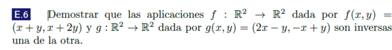 E.6 Demostrar que las aplicaciones \( f: \mathbb{R}^{2} \rightarrow \mathbb{R}^{2} \) dada por \( f(x, y)= \) \( (x+y, x+2 y)