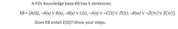 Solved A FOL knowledge base KB has 5 sentences: KB = {A(Q), | Chegg.com