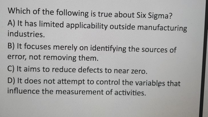 Solved Which of the following is true about Six Sigma? A) It | Chegg.com