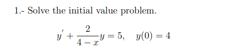 1.- Solve the initial value problem. \[ y^{\prime}+\frac{2}{4-x} y=5, \quad y(0)=4 \]