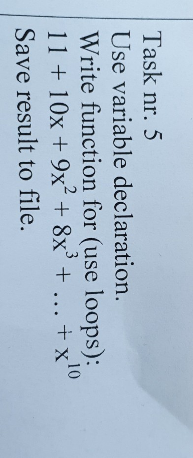 Task nr. 5 Use variable declaration. Write function for (use loops): 11 + 10x + 9x² + 8x + ... + x10 Save result to file.