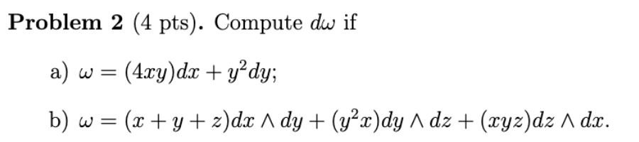 Problem \( 2(4 \mathrm{pts}) \). Compute \( d \omega \) if a) \( \omega=(4 x y) d x+y^{2} d y \); b) \( \omega=(x+y+z) d x \w