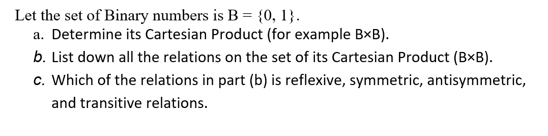 Let the set of Binary numbers is \( \mathrm{B}=\{0,1\} \).
a. Determine its Cartesian Product (for example \( \mathrm{B} \tim