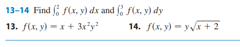 13-14 Find \( \int_{0}^{2} f(x, y) d x \) and \( \int_{0}^{3} f(x, y) d y \) 13. \( f(x, y)=x+3 x^{2} y^{2} \) 14. \( f(x, y)