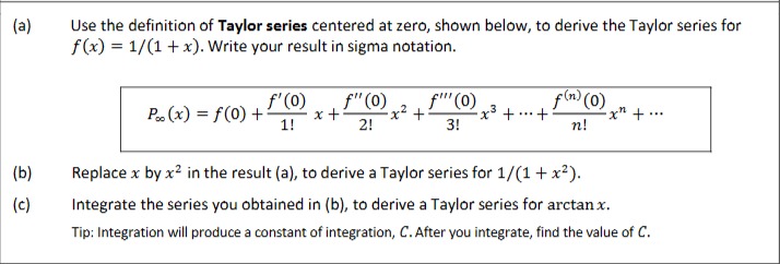 (a) Use the definition of Taylor series centered at zero, shown below, to derive the Taylor series for \( f(x)=1 /(1+x) \). W