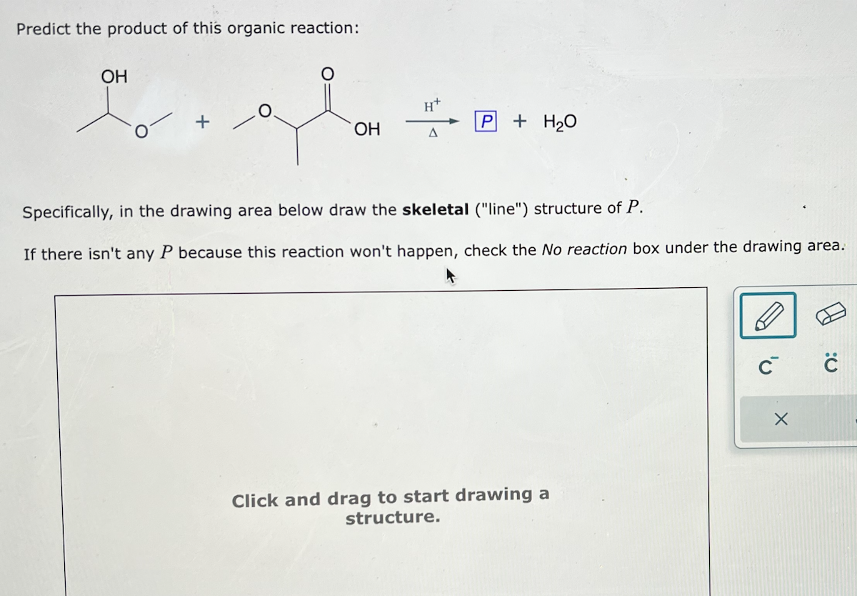 Predict the product of this organic reaction:
Specifically, in the drawing area below draw the skeletal (line) structure of