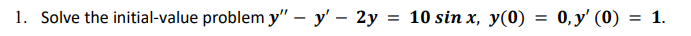 1. Solve the initial-value problem y - y - 2y = 10 sin x, y(0) = 0, y (0) = 1.