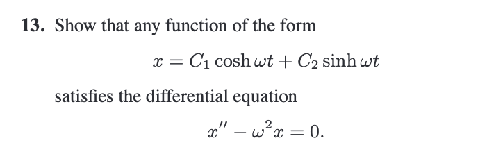 13. Show that any function of the form
\[
x=C_{1} \cosh \omega t+C_{2} \sinh \omega t
\]
satisfies the differential equation