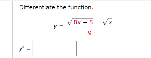 Differentiate the function. \[ y=\frac{\sqrt{8 x-5}-\sqrt{x}}{9} \] \[ y^{\prime}= \]