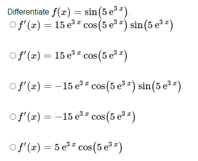 \( \begin{array}{l}\text { ifferentiate } f(x)=\sin \left(5 \mathrm{e}^{3 x}\right) \\ f^{\prime}(x)=15 \mathrm{e}^{3 x} \cos