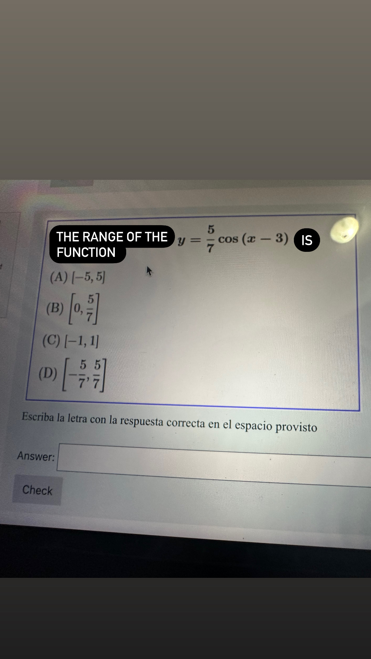 THE RANGE OF THE \( y=\frac{5}{7} \cos (x-3) \) IS FUNCTION (A) \( [-5,5] \) (B) \( \left[0, \frac{5}{7}\right] \) (C) \( [-1