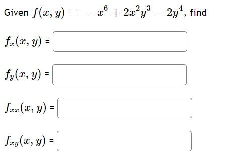 Given \( f(x, y)=-x^{6}+2 x^{2} y^{3}-2 y^{4} \) \( f_{x}(x, y)= \) \( f_{y}(x, y)= \) \( f_{x x}(x, y)= \) \( f_{x y}(x, y)=