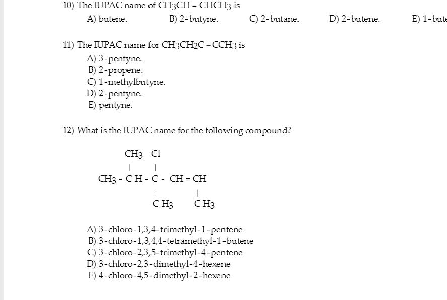 10) The IUPAC name of CH3CH = CHCH3 is
A) butene.
B) 2-butyne.
11) The IUPAC name for CH3CH?C=CCH3 is
A) 3-pentyne.
B) 2-prop