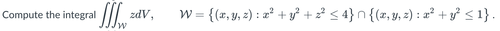 \( \iiint_{\mathcal{W}} z d V, \quad \mathcal{W}=\left\{(x, y, z): x^{2}+y^{2}+z^{2} \leq 4\right\} \cap\left\{(x, y, z): x^{