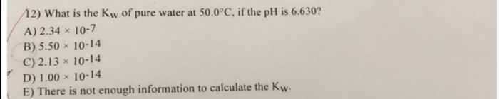 Solved 12 What Is The Kw Of Pure Water At 50 0°c If The Ph